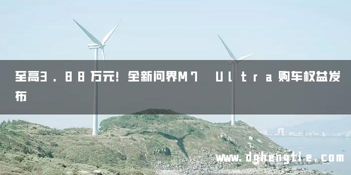 至高3.88万元！全新问界M7 Ultra购车权益发布